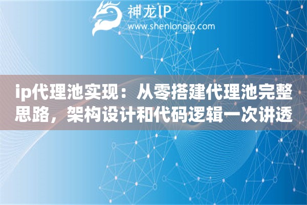 ip代理池实现：从零搭建代理池完整思路，架构设计和代码逻辑一次讲透