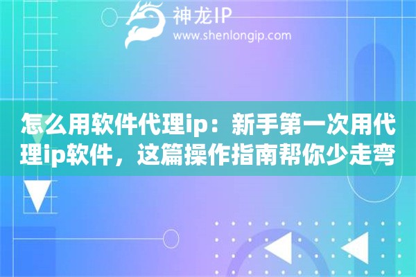 怎么用软件代理ip：新手第一次用代理ip软件，这篇操作指南帮你少走弯路