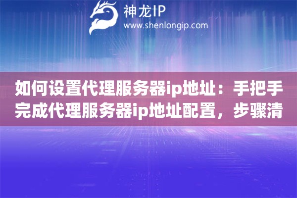 如何设置代理服务器ip地址：手把手完成代理服务器ip地址配置，步骤清晰不绕弯