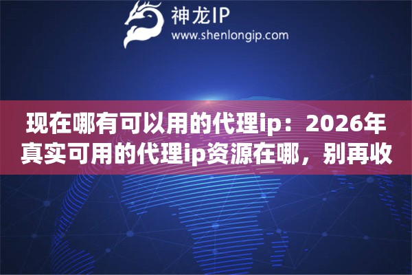 现在哪有可以用的代理ip：2026年真实可用的代理ip资源在哪，别再收藏死链接