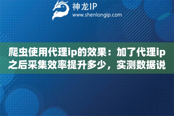 爬虫使用代理ip的效果：加了代理ip之后采集效率提升多少，实测数据说话
