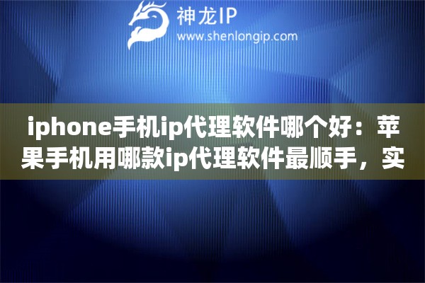 iphone手机ip代理软件哪个好：苹果手机用哪款ip代理软件最顺手，实测对比