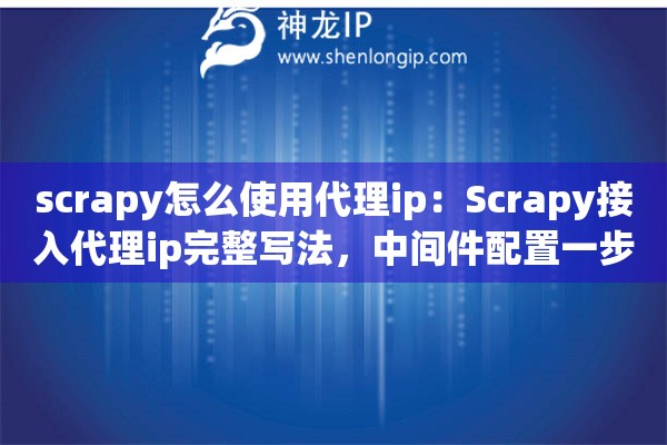 scrapy怎么使用代理ip：Scrapy接入代理ip完整写法，中间件配置一步到位