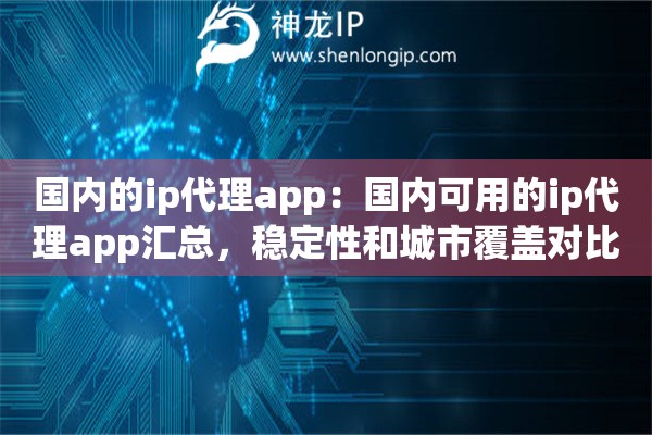 国内的ip代理app：国内可用的ip代理app汇总，稳定性和城市覆盖对比