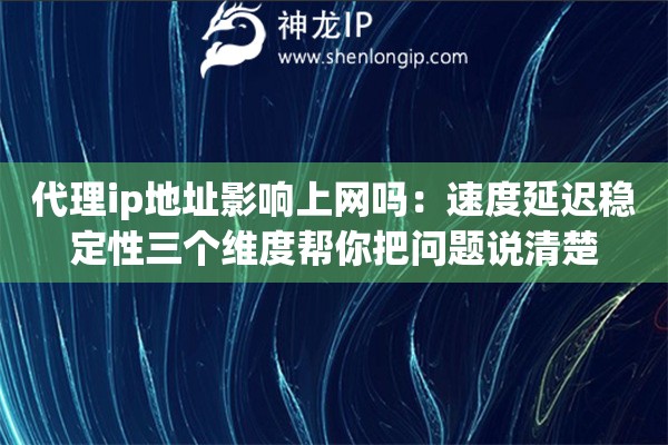 代理ip地址影响上网吗：速度延迟稳定性三个维度帮你把问题说清楚