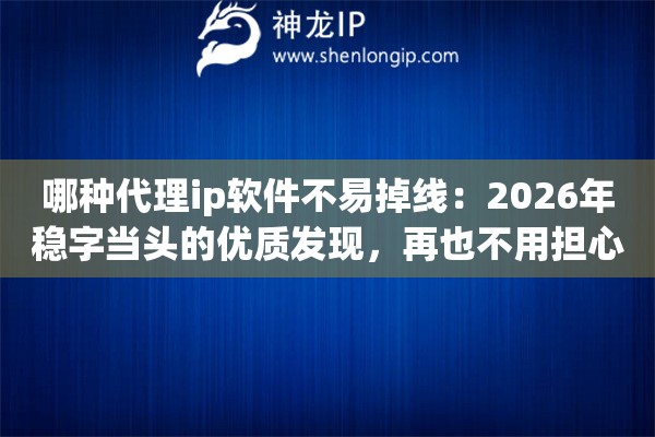 哪种代理ip软件不易掉线:2026年稳字当头的优质发现,再也不用担心半路断连啦 哪种代理ip软件不易掉线:2026年稳字当头的优质发现,再也不用担心半路断连啦