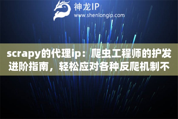 scrapy的代理ip:爬虫工程师的护发进阶指南,轻松应对各种反爬机制不掉队 scrapy的代理ip:爬虫工程师的护发进阶指南,轻松应对各种反爬机制不掉队