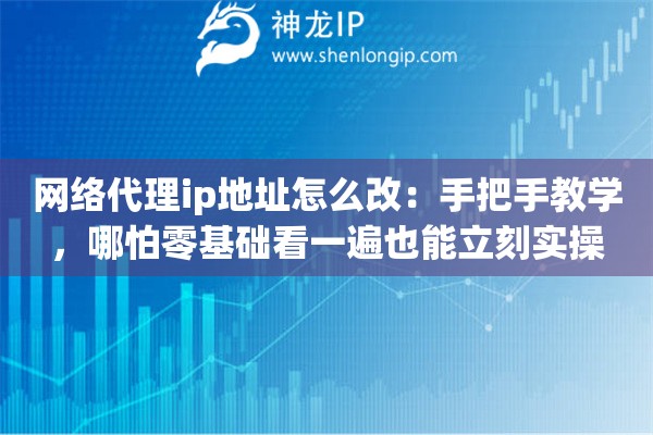 网络代理ip地址怎么改:手把手教学,哪怕零基础看一遍也能立刻实操 网络代理ip地址怎么改:手把手教学,哪怕零基础看一遍也能立刻实操