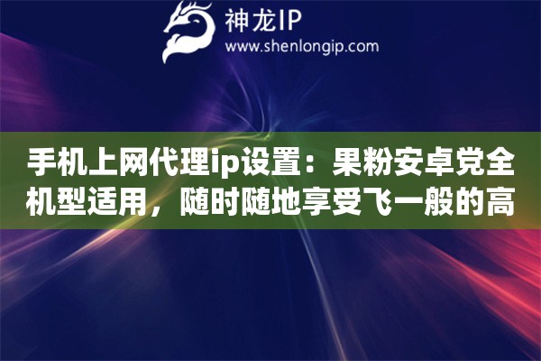 手机上网代理ip设置：果粉安卓党全机型适用，随时随地享受飞一般的高清冲浪体验