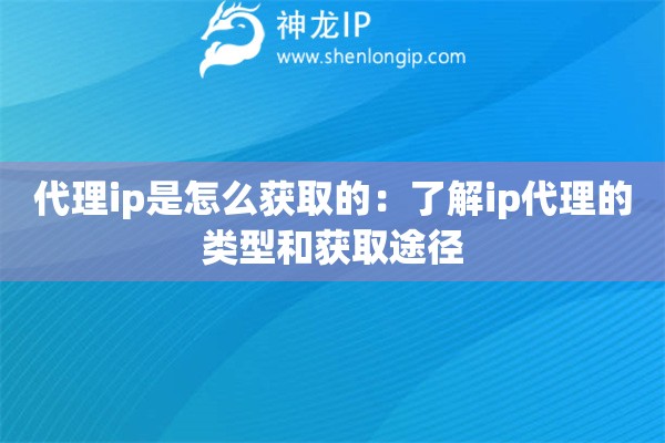代理ip是怎么获取的：了解ip代理的类型和获取途径