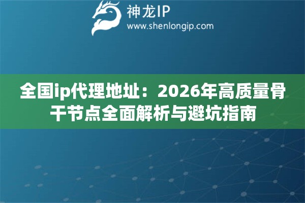 全国ip代理地址：2026年高质量骨干节点全面解析与避坑指南