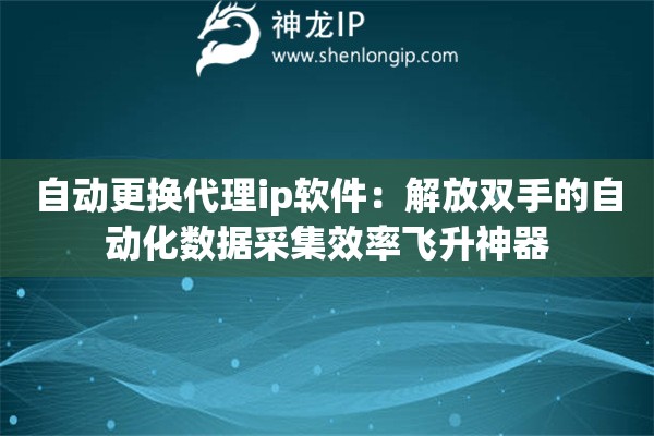 自动更换代理ip软件:解放双手的自动化数据采集效率飞升神器 自动更换代理ip软件:解放双手的自动化数据采集效率飞升神器