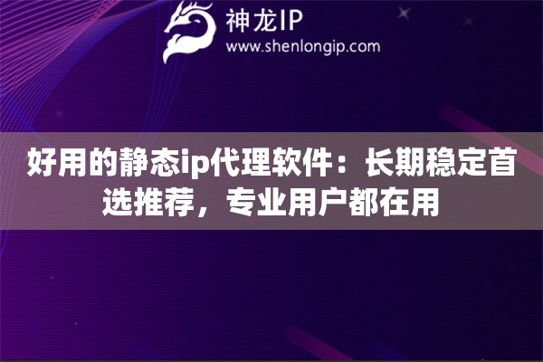 好用的静态ip代理软件:长期稳定首选推荐,专业用户都在用 好用的静态ip代理软件:长期稳定首选推荐,专业用户都在用