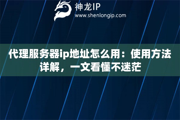 代理服务器ip地址怎么用：使用方法详解，一文看懂不迷茫