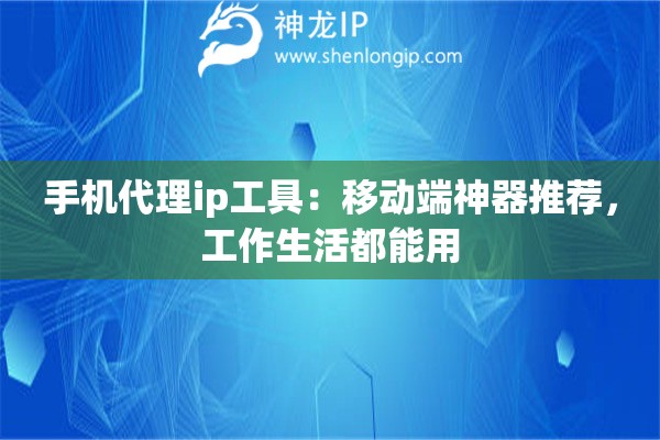 手机代理ip工具：移动端神器推荐，工作生活都能用
