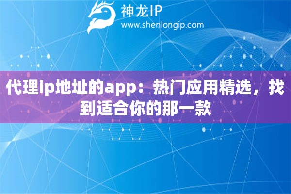 代理ip地址的app：热门应用精选，找到适合你的那一款