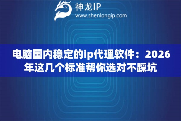 详细阅读:电脑国内稳定的ip代理软件:2026年这几个标准帮你选对不踩坑 电脑国内稳定的ip代理软件:2026年这几个标准帮你选对不踩坑