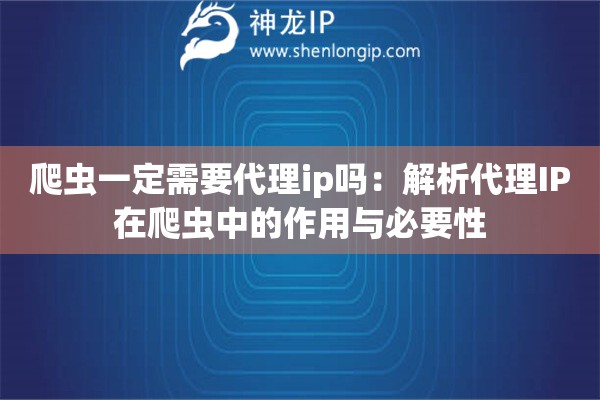 爬虫一定需要代理ip吗：解析代理IP在爬虫中的作用与必要性