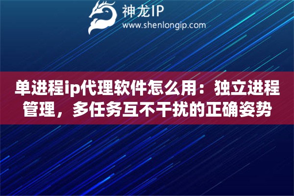 详细阅读:单进程ip代理软件怎么用:独立进程管理,多任务互不干扰的正确姿势 单进程ip代理软件怎么用:独立进程管理,多任务互不干扰的正确姿势