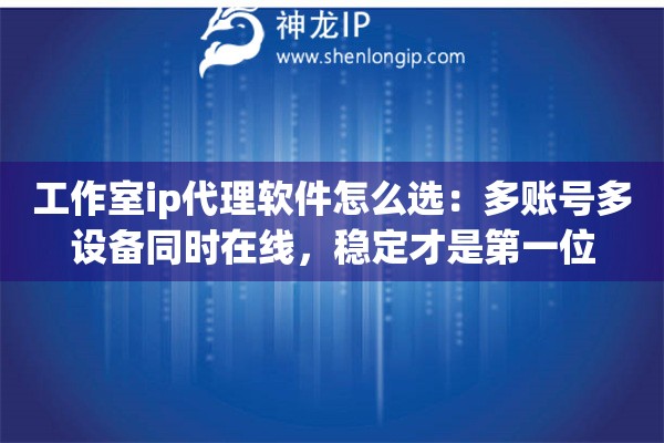 详细阅读:工作室ip代理软件怎么选:多账号多设备同时在线,稳定才是第一位 工作室ip代理软件怎么选:多账号多设备同时在线,稳定才是第一位