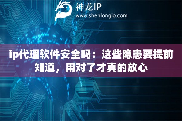 详细阅读:ip代理软件安全吗:这些隐患要提前知道,用对了才真的放心 ip代理软件安全吗:这些隐患要提前知道,用对了才真的放心