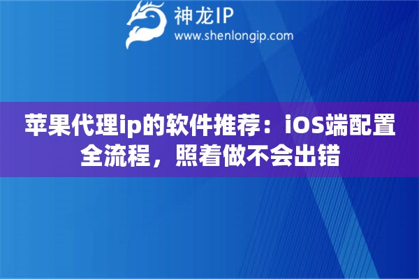 详细阅读:苹果代理ip的软件推荐:iOS端配置全流程,照着做不会出错 苹果代理ip的软件推荐:iOS端配置全流程,照着做不会出错