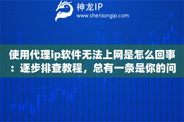 详细阅读:使用代理ip软件无法上网是怎么回事:逐步排查教程,总有一条是你的问题 使用代理ip软件无法上网是怎么回事:逐步排查教程,总有一条是你的问题