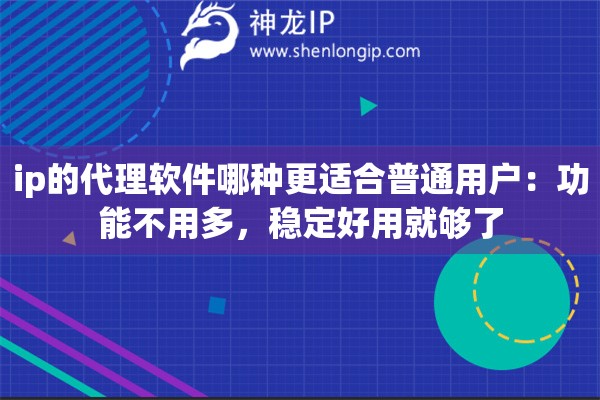 详细阅读:ip的代理软件哪种更适合普通用户:功能不用多,稳定好用就够了 ip的代理软件哪种更适合普通用户:功能不用多,稳定好用就够了