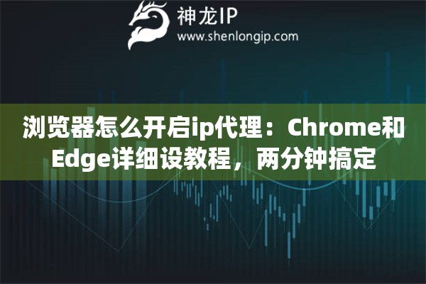 详细阅读:浏览器怎么开启ip代理:Chrome和Edge详细设教程,两分钟搞定 浏览器怎么开启ip代理:Chrome和Edge详细设教程,两分钟搞定