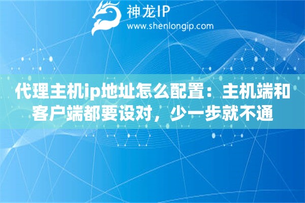 详细阅读:代理主机ip地址怎么配置:主机端和客户端都要设对,少一步就不通 代理主机ip地址怎么配置:主机端和客户端都要设对,少一步就不通