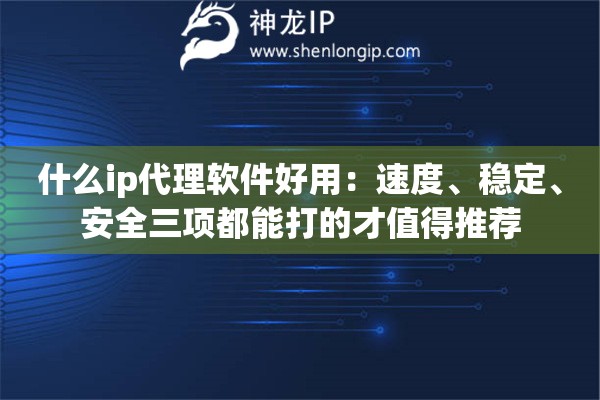 详细阅读:什么ip代理软件好用:速度、稳定、安全三项都能打的才值得推荐 什么ip代理软件好用:速度、稳定、安全三项都能打的才值得推荐