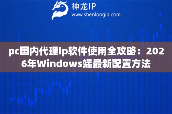 详细阅读:pc国内代理ip软件使用全攻略:2026年Windows端最新配置方法 pc国内代理ip软件使用全攻略:2026年Windows端最新配置方法
