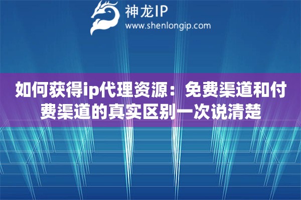 详细阅读:如何获得ip代理资源:免费渠道和付费渠道的真实区别一次说清楚 如何获得ip代理资源:免费渠道和付费渠道的真实区别一次说清楚