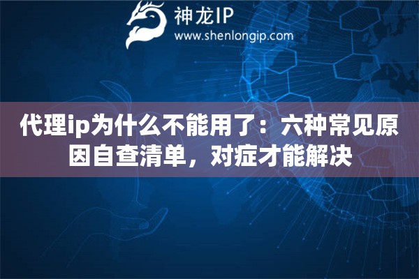 详细阅读:代理ip为什么不能用了:六种常见原因自查清单,对症才能解决 代理ip为什么不能用了:六种常见原因自查清单,对症才能解决