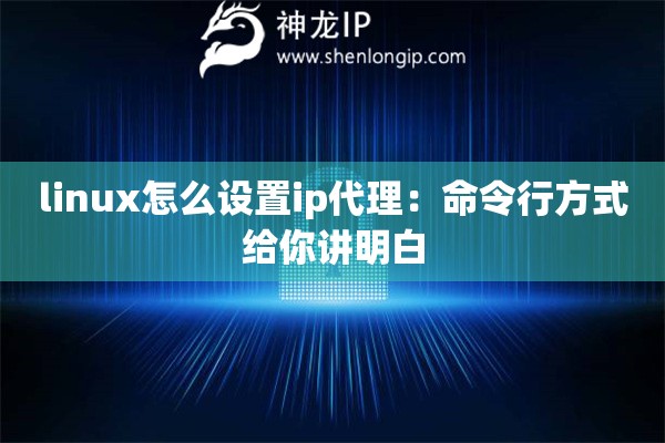 详细阅读:linux怎么设置ip代理:命令行方式给你讲明白 linux怎么设置ip代理:命令行方式给你讲明白