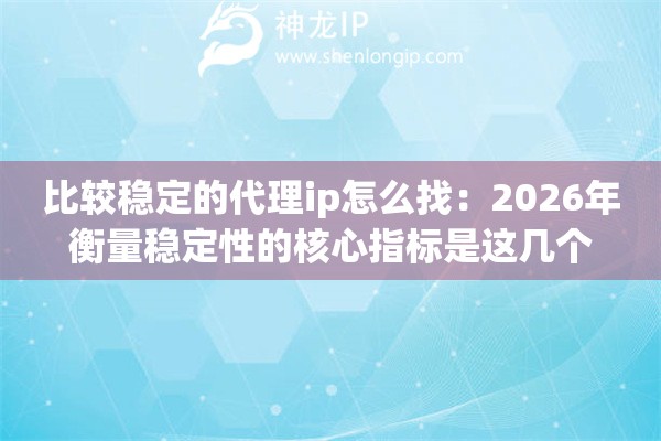 详细阅读:比较稳定的代理ip怎么找:2026年衡量稳定性的核心指标是这几个 比较稳定的代理ip怎么找:2026年衡量稳定性的核心指标是这几个