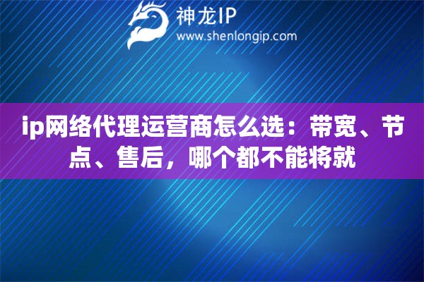 详细阅读:ip网络代理运营商怎么选:带宽、节点、售后,哪个都不能将就 ip网络代理运营商怎么选:带宽、节点、售后,哪个都不能将就