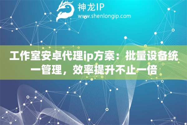 详细阅读:工作室安卓代理ip方案:批量设备统一管理,效率提升不止一倍 工作室安卓代理ip方案:批量设备统一管理,效率提升不止一倍