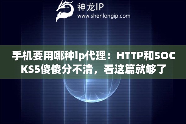详细阅读:手机要用哪种ip代理:HTTP和SOCKS5傻傻分不清,看这篇就够了 手机要用哪种ip代理:HTTP和SOCKS5傻傻分不清,看这篇就够了
