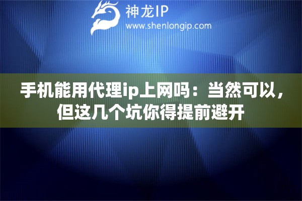 手机能用代理ip上网吗：当然可以，但这几个坑你得提前避开