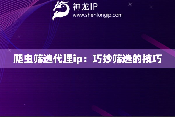 爬虫筛选代理ip：巧妙筛选的技巧