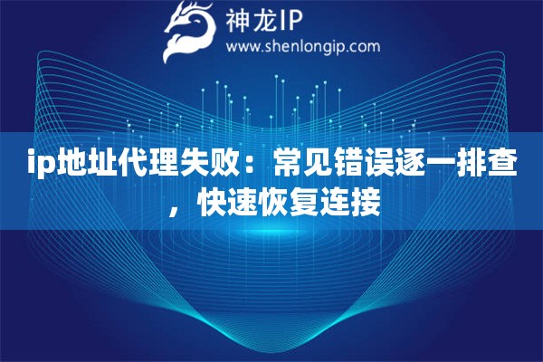 ip地址代理失败:常见错误逐一排查,快速恢复连接 ip地址代理失败:常见错误逐一排查,快速恢复连接