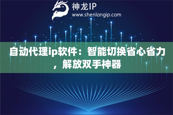 自动代理ip软件:智能切换省心省力,解放双手神器 自动代理ip软件:智能切换省心省力,解放双手神器