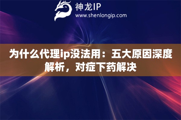 为什么代理ip没法用:五大原因深度解析,对症下药解决 为什么代理ip没法用:五大原因深度解析,对症下药解决