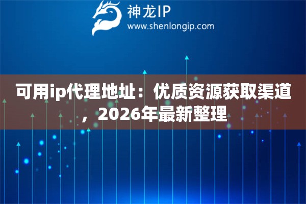 可用ip代理地址:优质资源获取渠道,2026年最新整理 可用ip代理地址:优质资源获取渠道,2026年最新整理