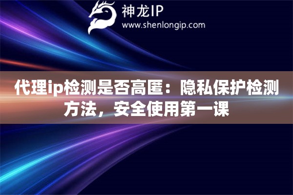 代理ip检测是否高匿:隐私保护检测方法,安全使用第一课 代理ip检测是否高匿:隐私保护检测方法,安全使用第一课