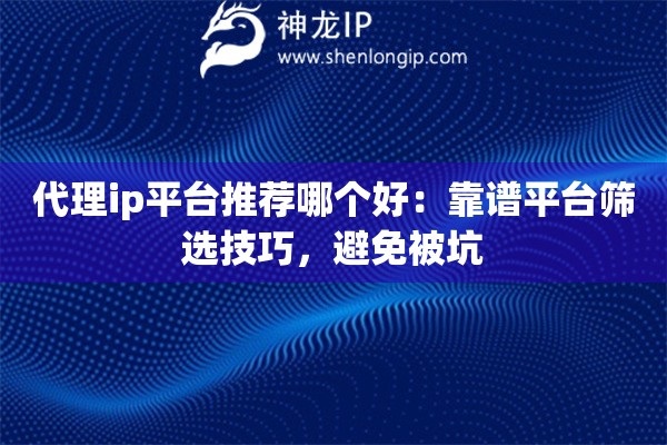 代理ip平台推荐哪个好:靠谱平台筛选技巧,避免被坑 代理ip平台推荐哪个好:靠谱平台筛选技巧,避免被坑