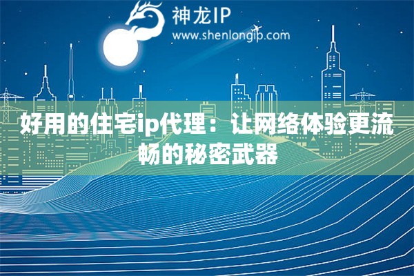 好用的住宅ip代理：让网络体验更流畅的秘密武器