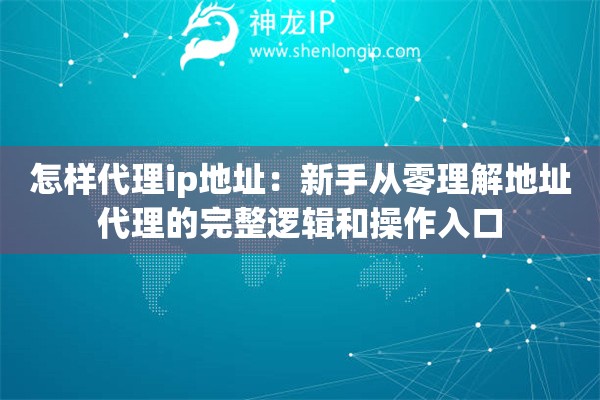 怎样代理ip地址：新手从零理解地址代理的完整逻辑和操作入口