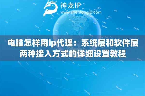 电脑怎样用ip代理:系统层和软件层两种接入方式的详细设置教程 电脑怎样用ip代理:系统层和软件层两种接入方式的详细设置教程